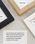 Three picture frames in black, natural, and white on a light surface with text that says "Our frames are made from 100% Natural Pennsylvania Oak Wood sourced from sustainably managed forests in the USA.